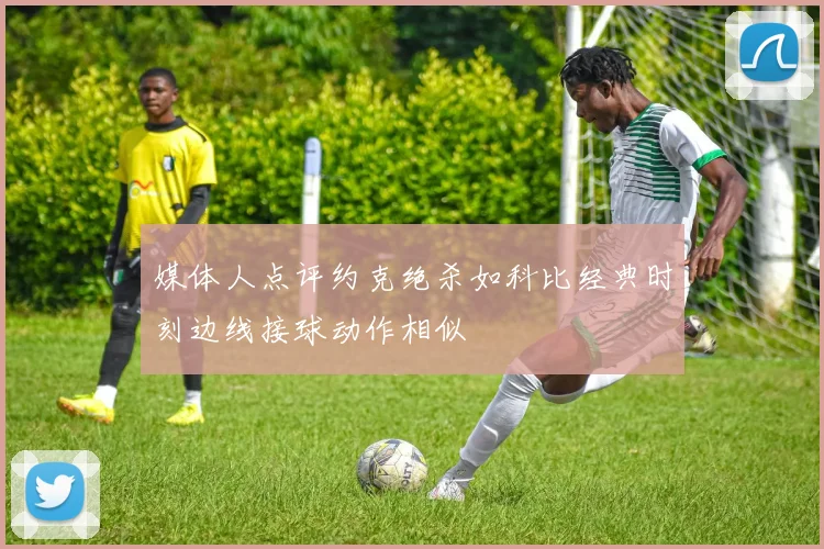 媒体人点评约克绝杀如科比经典时刻边线接球动作相似