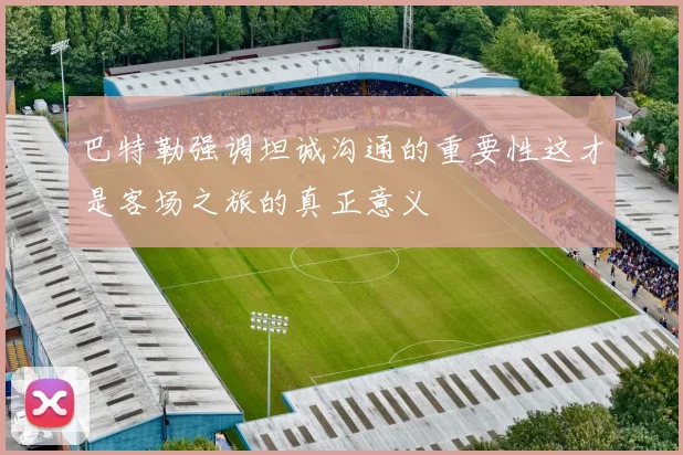 巴特勒强调坦诚沟通的重要性这才是客场之旅的真正意义