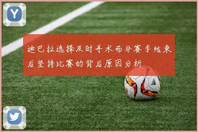 迪巴拉选择及时手术而非赛季结束后坚持比赛的背后原因分析