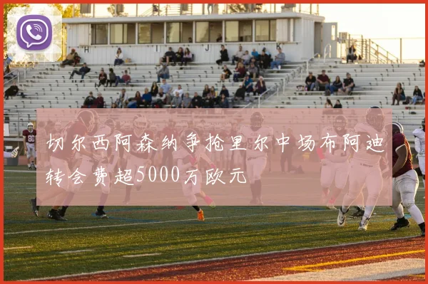 切尔西阿森纳争抢里尔中场布阿迪转会费超5000万欧元