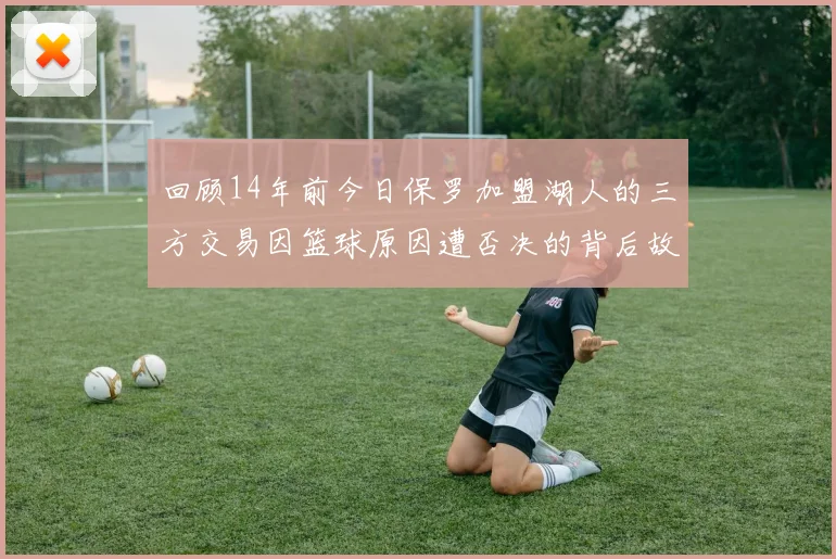 回顾14年前今日保罗加盟湖人的三方交易因篮球原因遭否决的背后故事