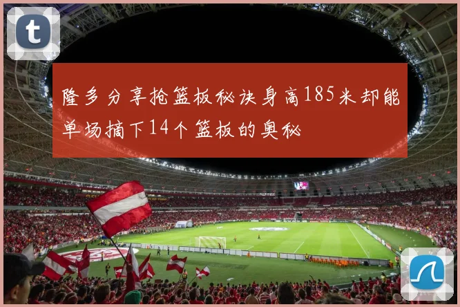 隆多分享抢篮板秘诀身高185米却能单场摘下14个篮板的奥秘