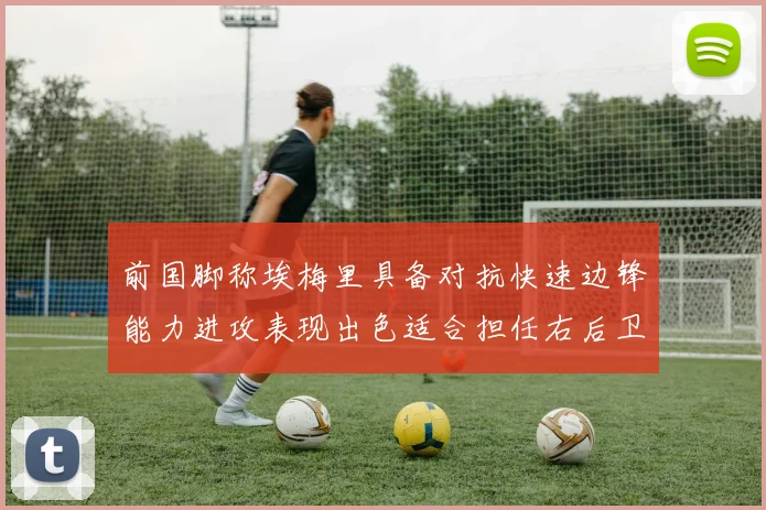 前国脚称埃梅里具备对抗快速边锋能力进攻表现出色适合担任右后卫