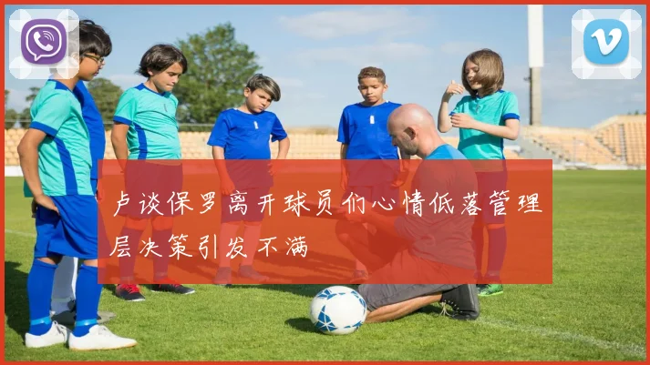 卢谈保罗离开球员们心情低落管理层决策引发不满