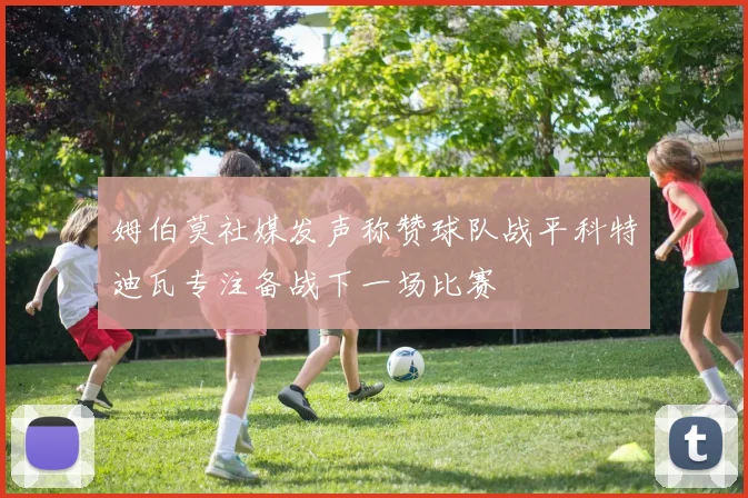 姆伯莫社媒发声称赞球队战平科特迪瓦专注备战下一场比赛