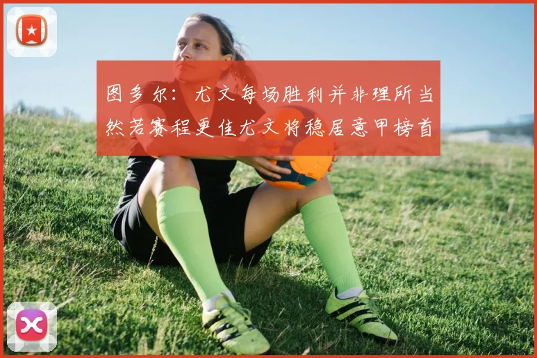 图多尔：尤文每场胜利并非理所当然若赛程更佳尤文将稳居意甲榜首