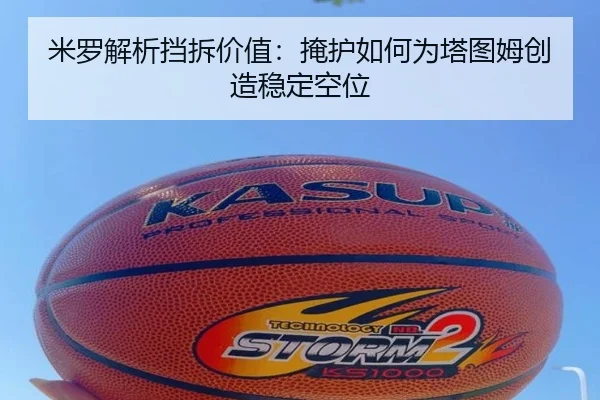 米罗解析挡拆价值：掩护如何为塔图姆创造稳定空位（HaoBo）